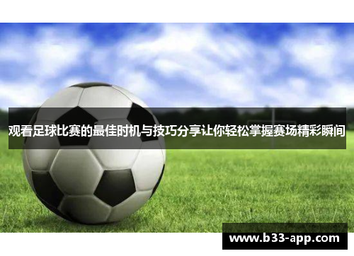 观看足球比赛的最佳时机与技巧分享让你轻松掌握赛场精彩瞬间