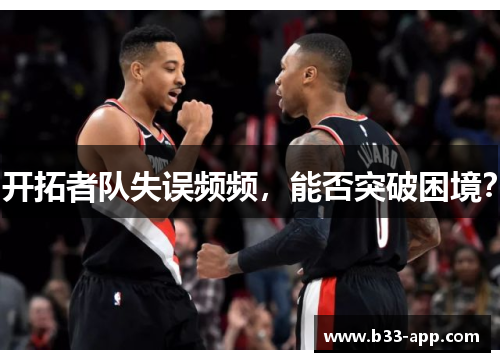 开拓者队失误频频，能否突破困境？