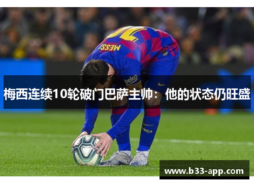 梅西连续10轮破门巴萨主帅：他的状态仍旺盛